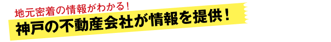 情報提供は、神戸各エリアの不動産会社のみ！地元密着の情報がわかる！